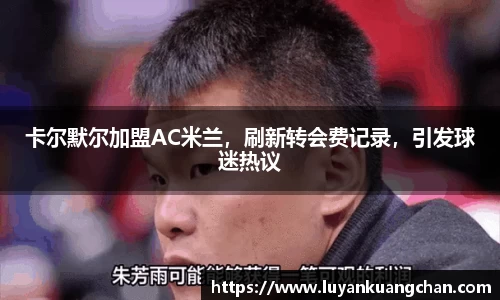 卡尔默尔加盟AC米兰，刷新转会费记录，引发球迷热议