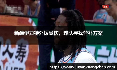 新疆伊力特外援受伤，球队寻找替补方案