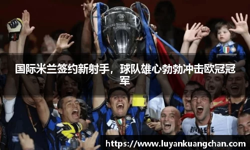 国际米兰签约新射手，球队雄心勃勃冲击欧冠冠军