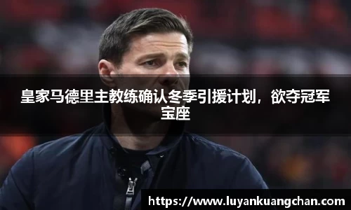 皇家马德里主教练确认冬季引援计划，欲夺冠军宝座