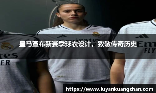 皇马宣布新赛季球衣设计，致敬传奇历史