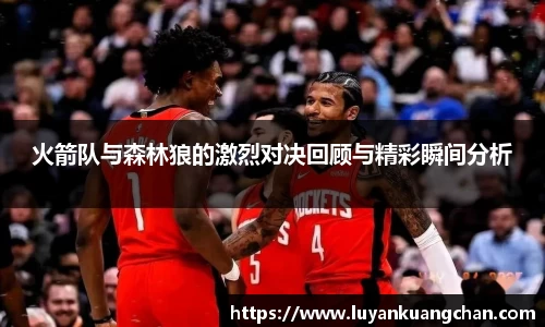 火箭队与森林狼的激烈对决回顾与精彩瞬间分析