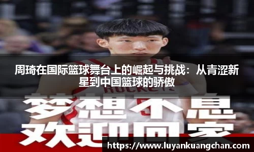 周琦在国际篮球舞台上的崛起与挑战：从青涩新星到中国篮球的骄傲