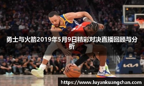 勇士与火箭2019年5月9日精彩对决直播回顾与分析