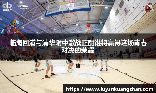 临海回浦与清华附中激战正酣谁将赢得这场青春对决的荣耀