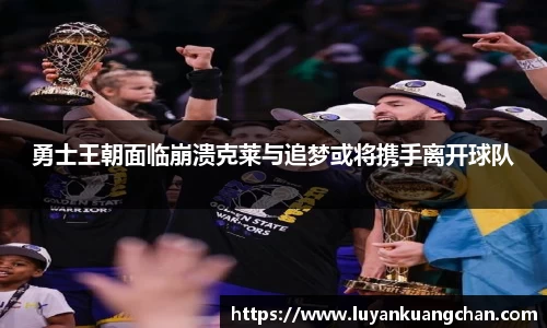 勇士王朝面临崩溃克莱与追梦或将携手离开球队