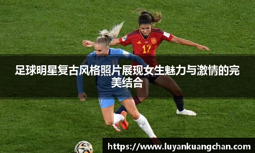 足球明星复古风格照片展现女生魅力与激情的完美结合